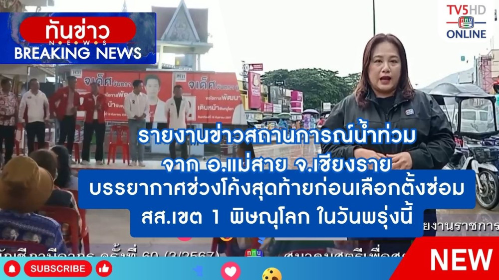 รายงานข่าวสถานการณ์น้ำท่วมจาก อ.แม่สาย จ.เชียงราย + บรรยากาศช่วงโค้งสุดท้ายก่อนเลือกตั้งซ่อม สส.เขต 1 พิษณุโลก ในวันพรุ่งนี้