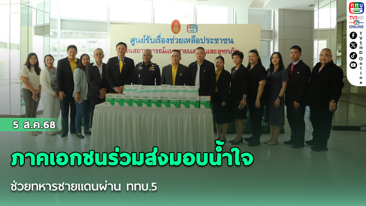 ภาคเอกชนร่วมส่งมอบน้ําใจ ช่วยทหารชายแดนผ่าน ททบ.5