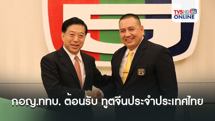 กอญ.ททบ. ต้อนรับ ทูตจีนประจำประเทศไทย