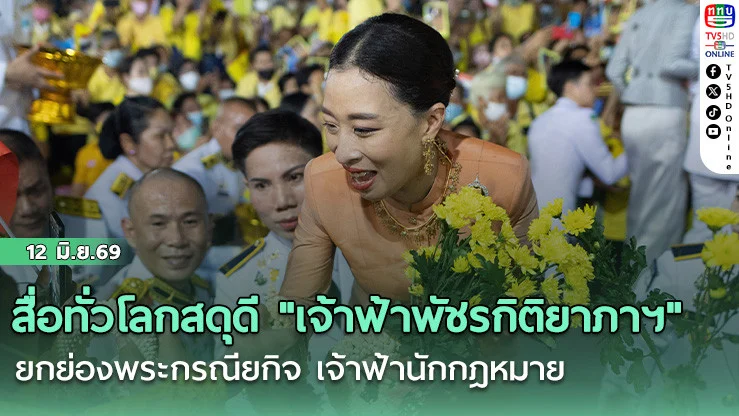 สื่อโลกสดุดี "เจ้าฟ้าพัชรกิติยาภาฯ" ยกย่องพระกรณียกิจ เจ้าฟ้านักกฎหมาย