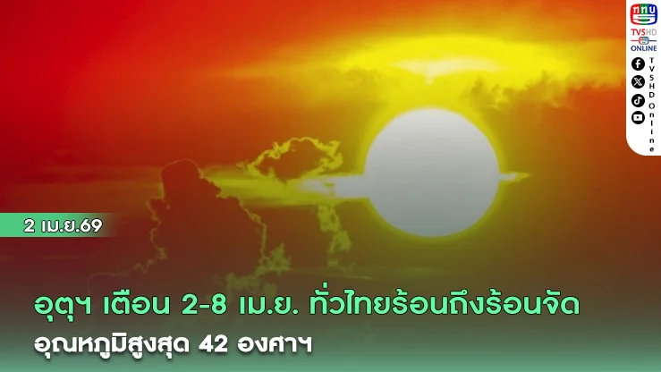 อุตุฯ เตือน 2-8 เม.ย. ทั่วไทยร้อนถึงร้อนจัด อุณหภูมิสูงสุด 42 องศาฯ
