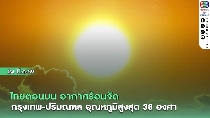 ไทยตอนบน อากาศร้อนจัด  กรุงเทพ-ปริมณฑล อุณหภูมิสูงสุด 38 องศา