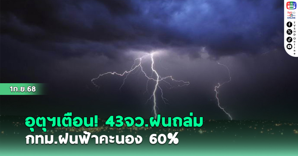 อุตุฯเตือน! 43 จังหวัด  ฝนถล่มหนัก กทม.ฝนฟ้าคะนอง 60%