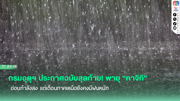กรมอุตุฯ ประกาศฉบับสุดท้าย! พายุ “คาจิกิ” อ่อนกําลังลง แต่เตือนภาคเหนือยังคงมีฝนหนัก