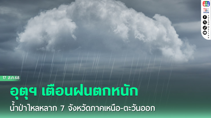 อุตุฯ เตือนฝนตกหนัก น้ําป่าไหลหลาก 7 จังหวัดภาคเหนือ-ตะวันออก