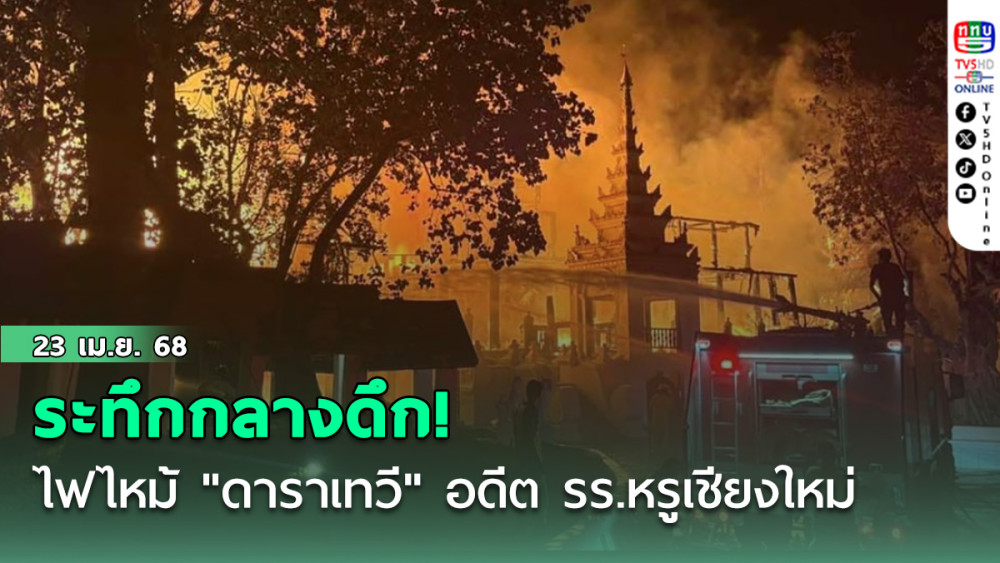 ระทึกกลางดึก! ไฟไหม้ "ดาราเทวี" อดีต รร.หรู 5 ดาวเชียงใหม่ จนท.ระดมดับเสียหายหนัก