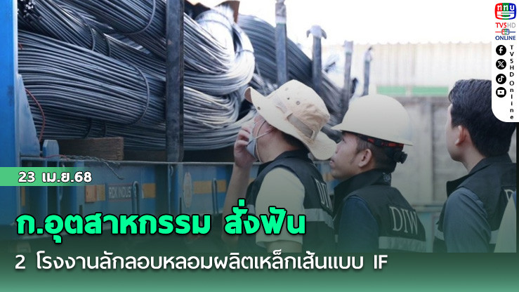 ก.อุตสาหกรรม สั่งฟัน 2 โรงงานลักลอบหลอมผลิตเหล็กเส้นแบบ IF