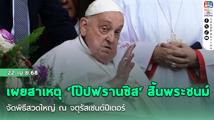 เผยสาเหตุ ‘โป๊ปฟรานซิส‘ สิ้นพระชนม์ จัดพิธีสวดใหญ่ ณ จตุรัสเซนต์ปีเตอร์
