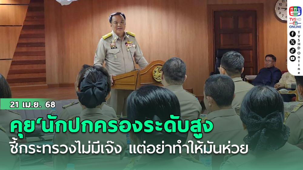 ‘อนุทิน’คุยกล่อม‘นักปกครองระดับสูง ชี้กระทรวงไม่มีเจ๊ง แต่อย่าทำให้มันห่วย