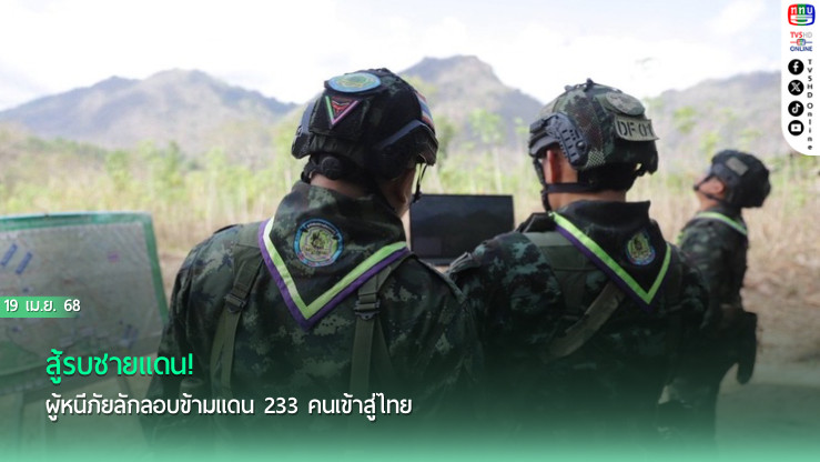 สู้รบชายแดน! ผู้หนีภัยลักลอบข้ามแดน 233 คนเข้าสู่ไทย