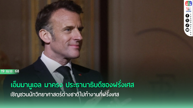 เอ็มมานูเอล มาครง ประธานาธิบดีของฝรั่งเศส เชิญชวนนักวิทยาศาสตร์ต่างชาติไปทำงานที่ฝรั่งเศส        