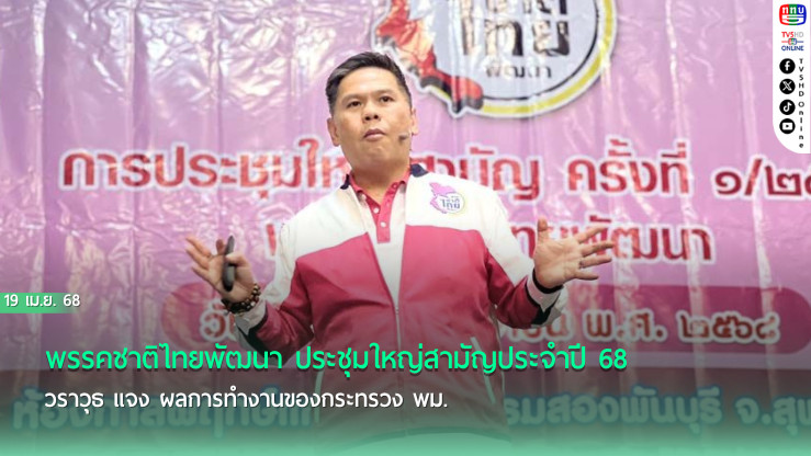 พรรคชาติไทยพัฒนา ประชุมใหญ่สามัญประจำปี 68 วราวุธ แจง ผลการทำงานของกระทรวง พม.