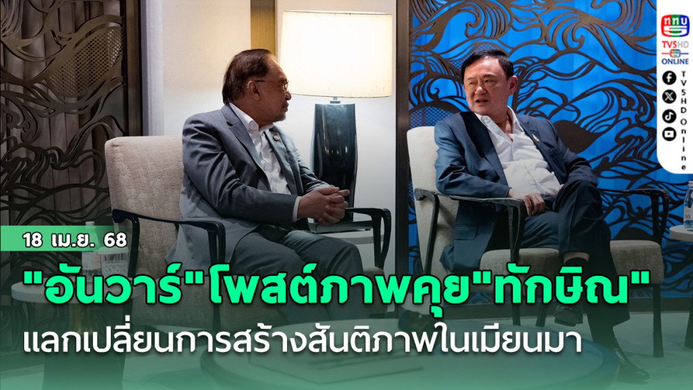 "อันวาร์"โพสต์ภาพคุย"ทักษิณ"พร้อมคณะ แลกเปลี่ยนการสร้างสันติภาพในเมียนมา