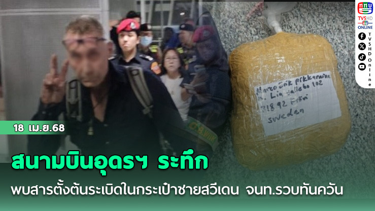 สนามบินอุดรฯ ระทึก พบสารตั้งต้นระเบิดในกระเป๋าชายสวีเดน จนท.รวบทันควันที่สุวรรณภูมิ