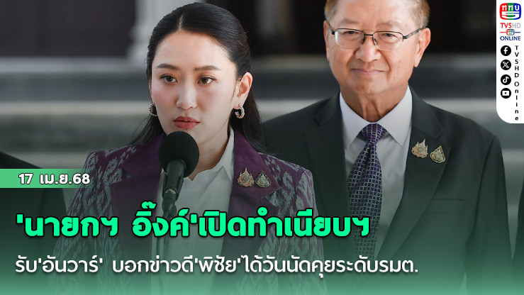 'นายกฯ อิ๊งค์'เปิดทำเนียบฯ รับ'อันวาร์' บอกข่าวดี'พิชัย'ได้วันนัดคุยระดับรมต. 23 เม.ย.นี้
