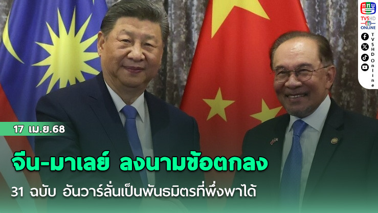 จีน-มาเลย์ ลงนามข้อตกลง 31 ฉบับ อันวาร์ลั่นเป็นพันธมิตรที่พึ่งพาได้