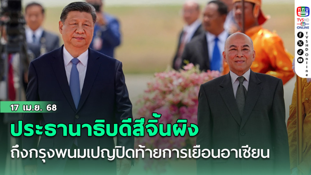 ประธานาธิบดีสีจิ้นผิงเดินทางถึงกรุงพนมเปญปิดท้ายการเยือนอาเซียน