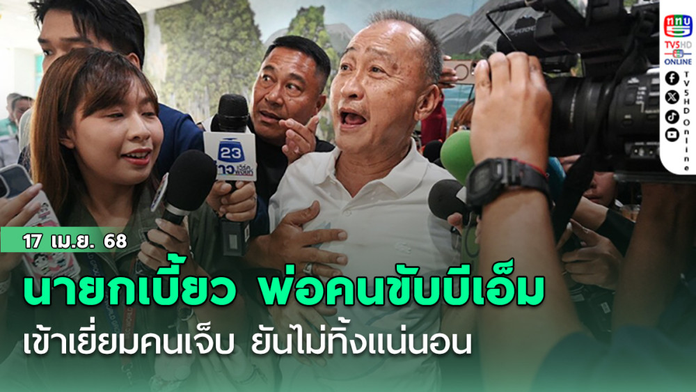 นายกเบี้ยว พ่อคนขับบีเอ็ม เข้าเยี่ยมคนเจ็บ ยันไม่ทิ้งแน่นอน เพราะ​แคร์สังคม