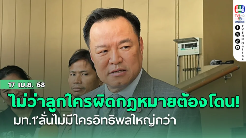 ไม่ว่าลูกใครผิดกฎหมายต้องโดน! ‘มท.1’ลั่นไม่มีใครอิทธิพลใหญ่กว่า ยันต้องดำเนินคดี‘ลูกชายนายกเบี้ยว’