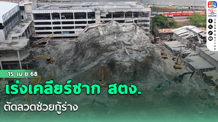 เร่งเคลียร์ซาก สตง. ตัดลวดช่วยกู้ร่าง 