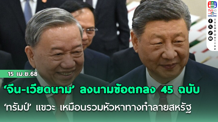 ‘จีน-เวียดนาม’ ลงนามข้อตกลง 45 ฉบับ ‘ทรัมป์’ แขวะ เหมือนรวมหัวหาทางทำลายสหรัฐ