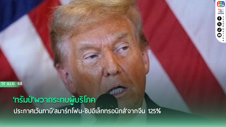 ‘ทรัมป์’ผวากระทบผู้บริโภค ประกาศเว้นภาษี‘สมาร์ทโฟน-ชิปอิเล็กทรอนิกส์’จากจีน 125%