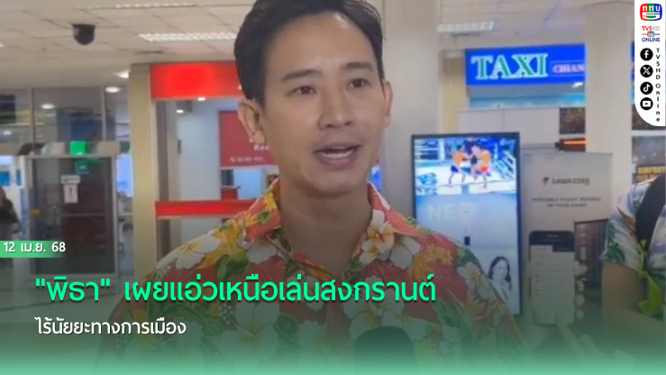 "พิธา" เผยแอ่วเหนือเล่นสงกรานต์ ไร้นัยยะทางการเมือง