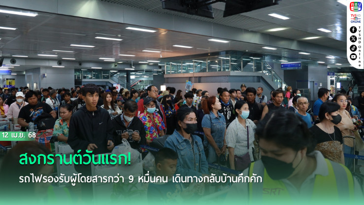 สงกรานต์วันแรก! รถไฟรองรับผู้โดยสารกว่า 9 หมื่นคน เดินทางกลับบ้านคึกคัก