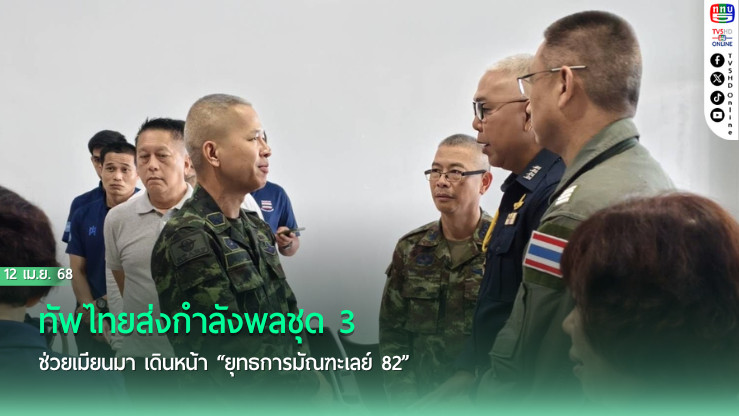 ทัพไทยส่งกำลังพลชุด 3 ช่วยเมียนมา เดินหน้า “ยุทธการมัณฑะเลย์ 82”