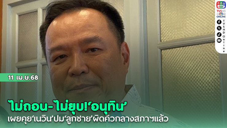 ไม่ถอน-ไม่ยุบ!‘อนุทิน’เผยคุย‘เนวิน’ปม‘ลูกชาย’ผิดคิวกลางสภาฯแล้ว