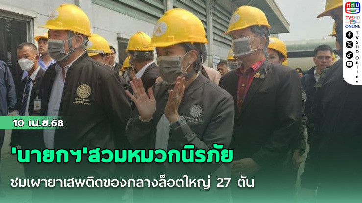 'นายกฯ'สวมหมวกนิรภัยชมเผายาเสพติดของกลางล็อตใหญ่ 27 ตัน