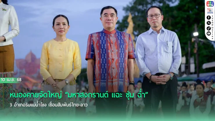 หนองคายจัดใหญ่ “มหาสงกรานต์ แฉะ ชุ่ม ฉ่ำ” 3 อำเภอริมแม่น้ำโขง เชื่อมสัมพันธ์ไทย-ลาว