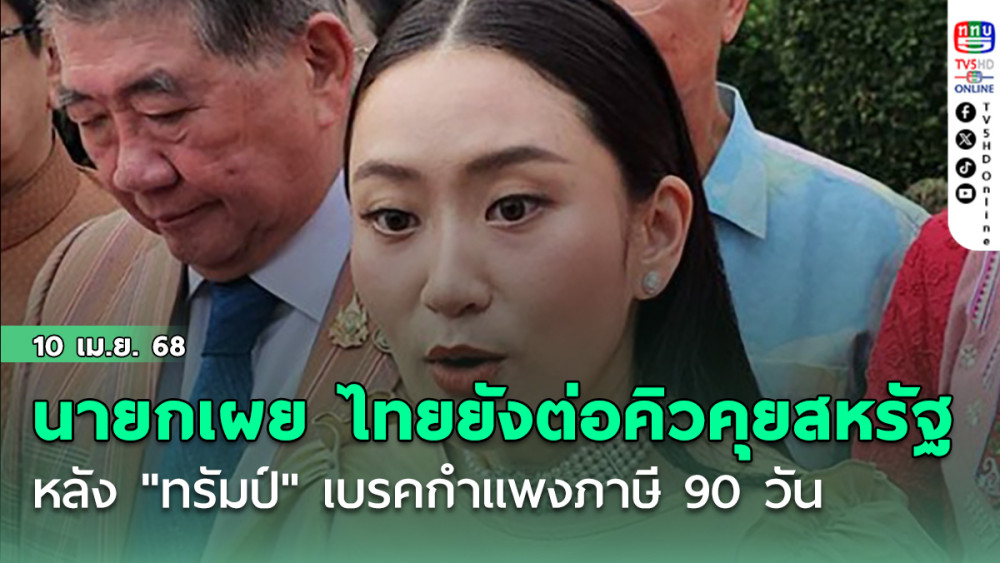 "นายกฯอิ๊งค์" เผย ไทยยังต่อคิวคุยสหรัฐ หลัง "ทรัมป์"เบรคกำแพงภาษี 90 วัน
