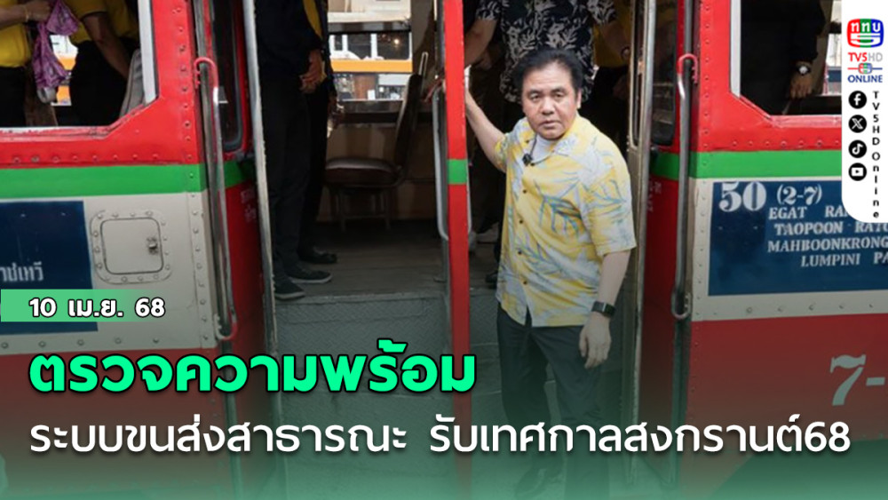 สุรพงษ์ ตรวจความพร้อมระบบขนส่งสาธารณะ รับเทศกาลสงกรานต์ ปี'68