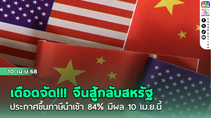 เดือดจัด!!! จีนสู้กลับสหรัฐ ประกาศขึ้นภาษีนำเข้า 84% มีผล 10 เม.ย.นี้