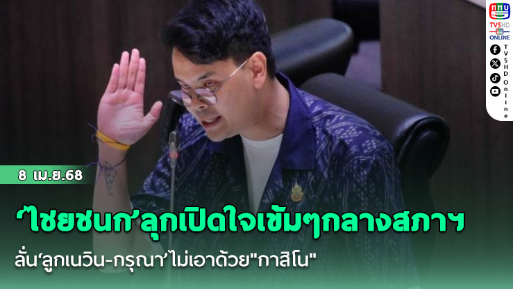 ‘ไชยชนก’ลุกเปิดใจเข้มๆกลางสภาฯ ลั่น‘ลูกเนวิน-กรุณา’ไม่เอาด้วย"กาสิโน"
