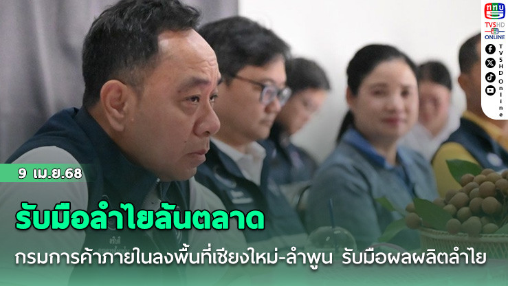 รับมือลำไยล้นตลาด กรมการค้าภายในลงพื้นที่เชียงใหม่-ลำพูน รับมือผลผลิตลำไยออกสู่ตลาด