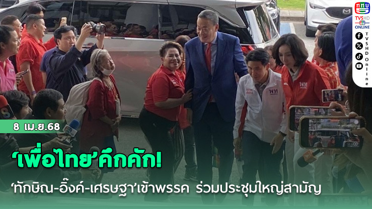 ‘เพื่อไทย’คึกคัก! ‘ทักษิณ-อิ๊งค์-เศรษฐา’เข้าพรรค ร่วมประชุมใหญ่สามัญ