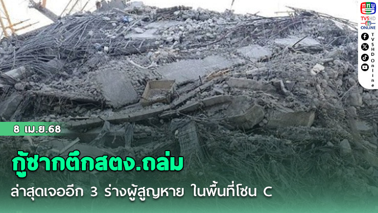 กู้ซากตึกสตง.ถล่ม ล่าสุดเจออีก 3 ร่างผู้สูญหาย ในพื้นที่โซน C