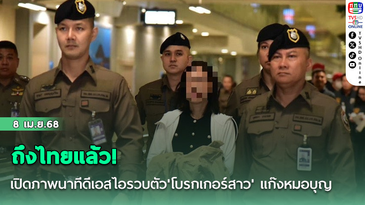 ถึงไทยแล้ว! เปิดภาพนาทีดีเอสไอรวบตัว'โบรกเกอร์สาว' แก๊งหมอบุญ หลังถูกจับที่จีน