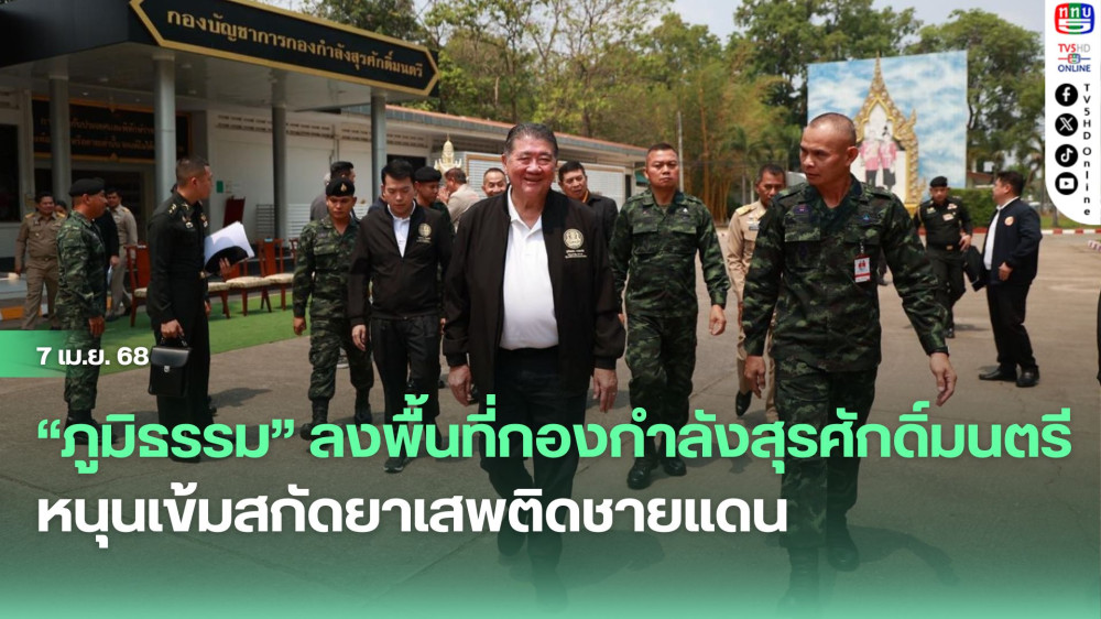 “ภูมิธรรม” ลงพื้นที่กองกำลังสุรศักดิ์มนตรี หนุนเข้มสกัดยาเสพติดชายแดน