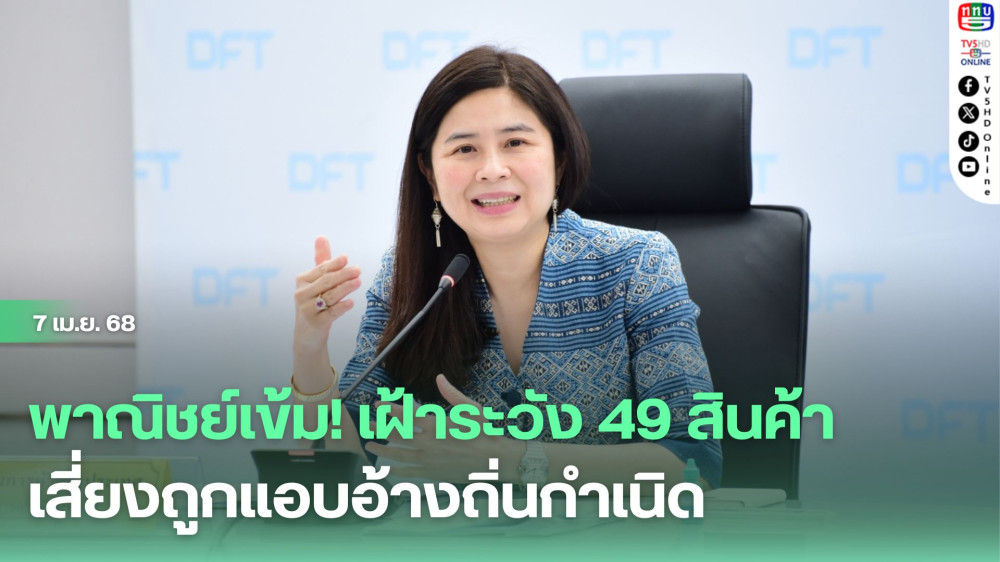 พาณิชย์เข้ม! เฝ้าระวัง 49 สินค้าเสี่ยงถูกแอบอ้างถิ่นกำเนิด