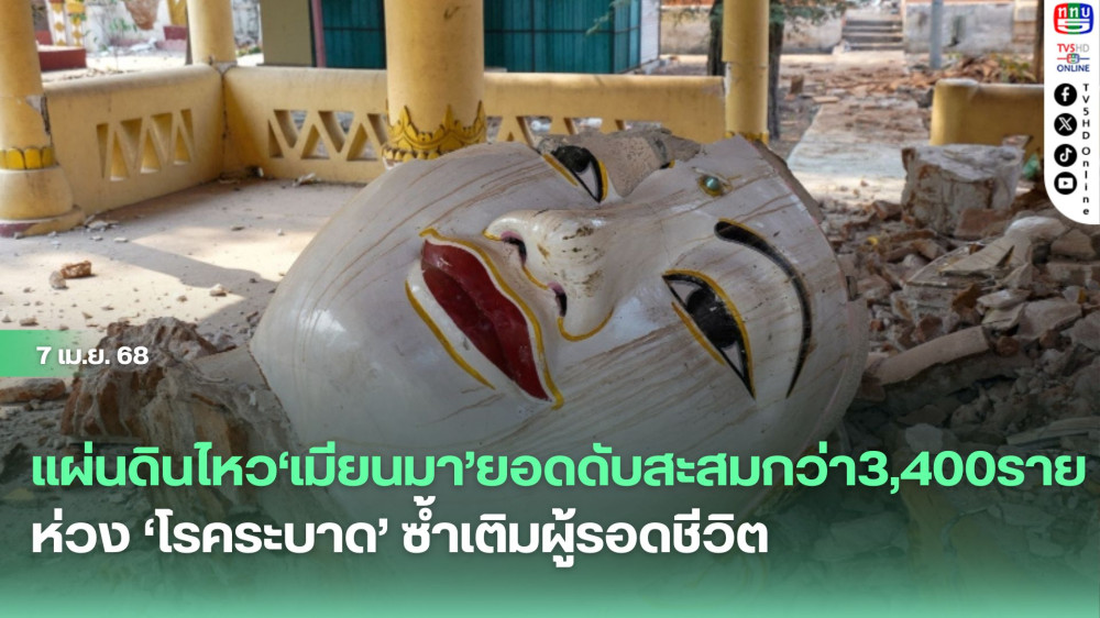 แผ่นดินไหว‘เมียนมา’ยอดดับสะสมกว่า3,400ราย ห่วง‘โรคระบาด’ซ้ำเติมผู้รอดชีวิต