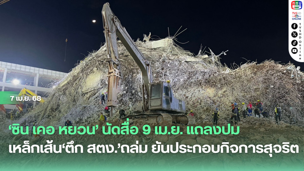 ‘ซิน เคอ หยวน’ นัดสื่อ 9 เม.ย. แถลงปมเหล็กเส้น‘ตึก สตง.’ถล่ม ยันประกอบกิจการสุจริต