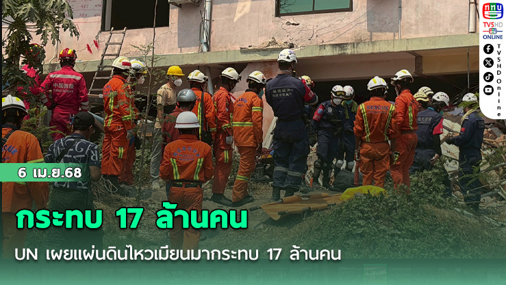 UN เผยแผ่นดินไหวเมียนมากระทบ 17 ล้านคน เร่งร้องขอความช่วยเหลือด่วน