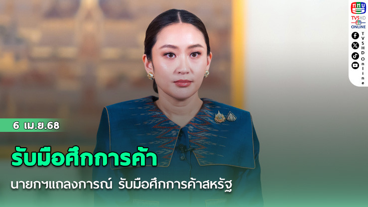 นายกฯแถลงการณ์ รับมือศึกการค้าสหรัฐ