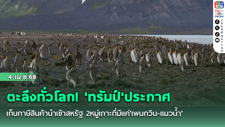 ตะลึงทั่วโลก! 'ทรัมป์'ประกาศเก็บภาษีสินค้านำเข้าสหรัฐ 2หมู่เกาะที่มีแค่'เพนกวิน-แมวน้ำ