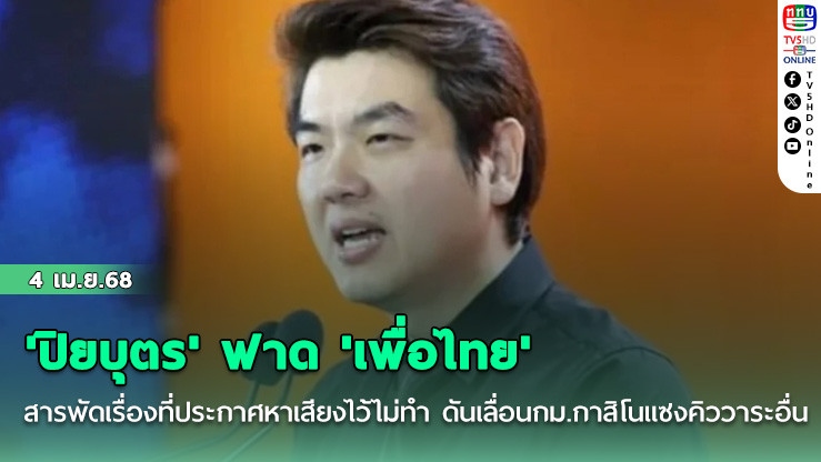 'ปิยบุตร' ฟาด 'เพื่อไทย' สารพัดเรื่องที่ประกาศหาเสียงไว้ไม่ทำ ดันเลื่อนกม.กาสิโนแซงคิววาระอื่น