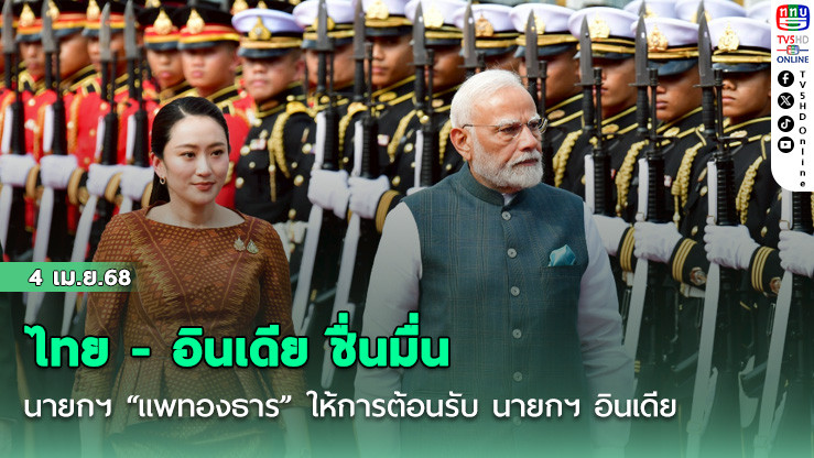ไทย - อินเดีย ชื่นมื่น นายกฯ “แพทองธาร” ให้การต้อนรับ นายกฯ อินเดีย เยือนไทยอย่างเป็นทางการ