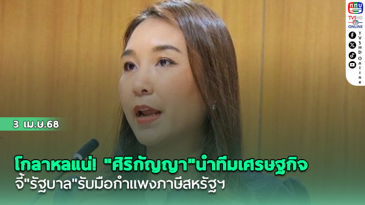 โกลาหลแน่! "ศิริกัญญา"นำทีมเศรษฐกิจ ปชน. จี้"รัฐบาล"รับมือกำแพงภาษีสหรัฐฯ